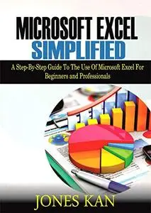 Microsoft Excel Simplified: A STEP-BY-STEP GUIDE TO THE USE OF MICROSOFT EXCEL FOR BEGINNERS AND PROFESSIONALS