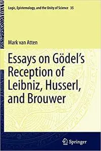 Essays on Gödel’s Reception of Leibniz, Husserl, and Brouwer (Repost)