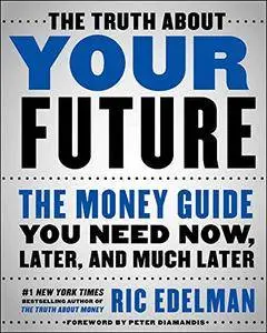 The Truth About Your Future: The Money Guide You Need Now, Later, and Much Later