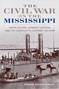 The Civil War on the Mississippi: Union Sailors, Gunboat Captains, and the Campaign to Control the River