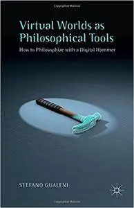 Virtual Worlds as Philosophical Tools: How to Philosophize with a Digital Hammer (Repost)