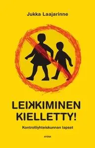 «Leikkiminen kielletty! Kontrolliyhteiskunnan lapset» by Jukka Laajarinne