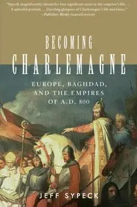 Becoming Charlemagne: Europe, Baghdad, and the Empires of A.D. 800