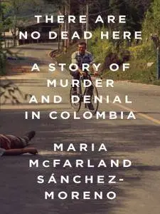 There Are No Dead Here: A Story of Murder and Denial in Colombia