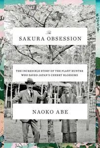 The Sakura Obsession: The Incredible Story of the Plant Hunter Who Saved Japan's Cherry Blossoms