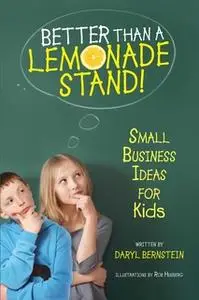 «Better Than a Lemonade Stand: Small Business Ideas For Kids» by Daryl Bernstein