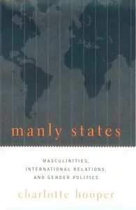 Manly States: Masculinities, International Relations, and Gender Politics