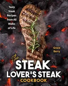 The Steak Lover's Steak Cookbook: Tasty Steak Recipes from All Walks of Life