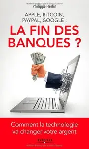 Apple, Bitcoin, Paypal, Google : la fin des banques ? : Comment la technologie va changer votre argent
