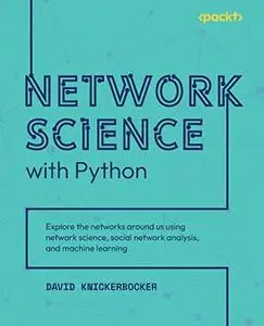 Network Science with Python: Explore the networks around us using network science, social network analysis, and machine learnin
