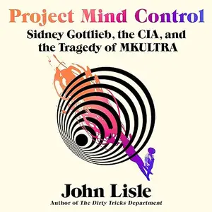 Project Mind Control: Sidney Gottlieb, the CIA, and the Tragedy of MKULTRA [Audiobook]