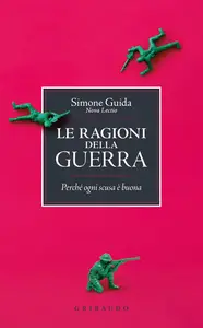 Le ragioni della guerra. Perché ogni scusa è buona - Simone Guida