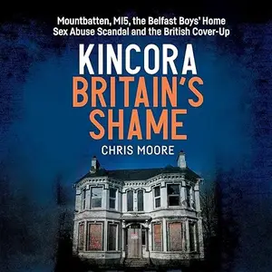 Kincora: Britain's Shame: Mountbatten, MI5, the Belfast Boys’ Home Sex Abuse Scandal and the British Cover Up [Audiobook]