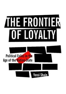 The Frontier of Loyalty : Political Exiles in the Age of the Nation-State