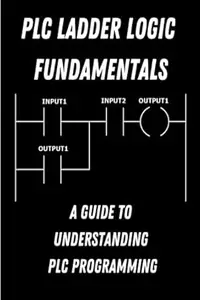 PLC Ladder Logic fundamentals: A Guide to Understanding PLC Programming