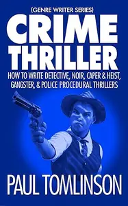 Crime Thriller: How to Write Detective, Noir, Caper & Heist, Gangster, & Police Procedural Thrillers