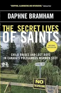 The Secret Lives of Saints: Child Brides and Lost Boys in Canada's Polygamous Mormon Sect