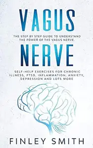 Vagus Nerve: The Step By Step Guide To Understand The Power Of The Vagus Nerve. Self-Help Exercises For Chronic Illness, PTSD,
