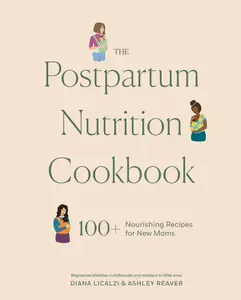 The Postpartum Nutrition Cookbook: 100+ Nourishing Recipes for New Moms in the First 40 Days and Beyond