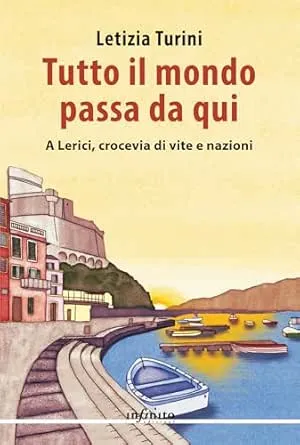 Tutto il mondo passa da qui: A Lerici, crocevia di vite e nazioni (Narrativa)