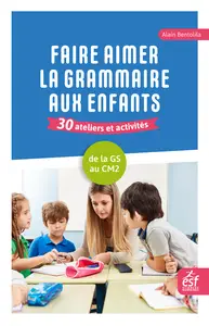 Faire aimer la grammaire aux enfants. 30 ateliers et activités : de la grande section au CM2 - Alain Bentolila