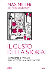 Il gusto della storia. Assaggiare il passato in quattromila anni di ricette - Max Miller