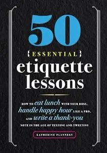 50 Essential Etiquette Lessons: How to Eat Lunch with Your Boss, Handle Happy Hour Like a Pro, and Write a Thank You Not