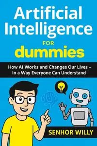 Artificial Intelligence for Dummies - How AI Works and Changes Our Lives – In a Way Everyone Can Understand