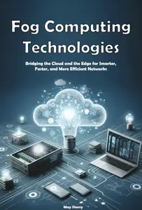 Fog Computing Technologies: Bridging the Cloud and the Edge for Smarter, Faster, and More Efficient Networks