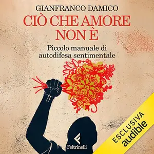 «Ciò che amore non è? Piccolo manuale di autodifesa sentimentale» by Gianfranco Damico