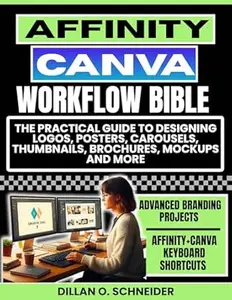 Canva-Affinity Workflow Bible: A Practical Guide To Designing Logos, Posters, Carousels, Thumbnails, Brochures, Mockups