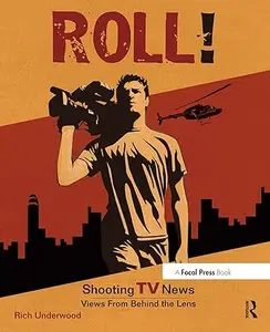 Roll! Shooting TV News: Shooting TV News:Views from Behind the Lens