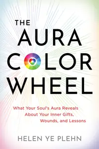 The Aura Color Wheel: What Your Souls Aura Reveals About Your Inner Gifts, Wounds, and Lessons
