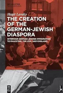 The Creation of the German-Jewish Diaspora: Interwar German-Jewish Immigration to Palestine, the USA, and England