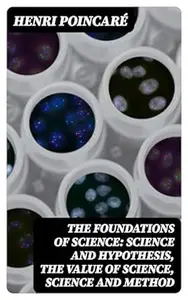 The Foundations of Science: Science and Hypothesis, The Value of Science, Science and Method