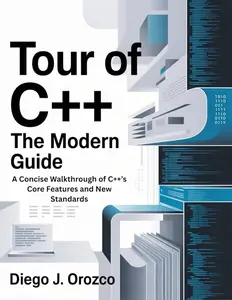 Tour of C++: The Modern Guide: A Concise Walkthrough of C++’s Core Features and New Standards
