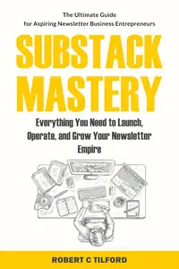 Substack Mastery: Everything You Need to Launch, Operate, and Grow Your Newsletter Empire