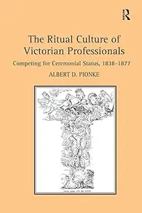 The Ritual Culture of Victorian Professionals: Competing for Ceremonial Status, 1838-1877
