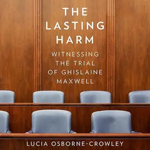 The Lasting Harm: Witnessing the Trial of Ghislaine Maxwell [Audiobook]