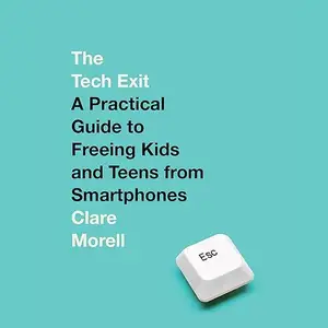 The Tech Exit: A Practical Guide to Freeing Kids and Teens from Smartphones [Audiobook]