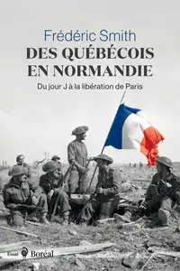 Frédéric Smith, "Des Québécois en Normandie : Du jour J à la libération de Paris"