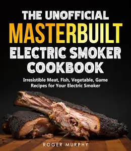 The Unofficial Masterbuilt Electric Smoker Cookbook
