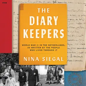 The Diary Keepers: World War II in the Netherlands, as Written by the People Who Lived Through It