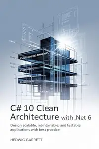 C# 10 Clean Architecture With .NET 6: Design Scalable, Maintainable, and Testable Applications with Best Practice