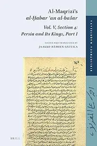 Al-Maqrīzī's "al-Ḫabar ʿan al-bašar". Vol. V, Section 4: Persia and Its Kings, Part I