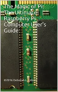 The Magic of Pi: The Ultimate Raspberry Pi Computer User's Guide