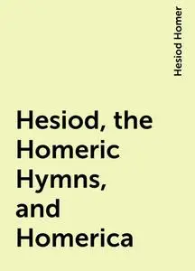 «Hesiod, the Homeric Hymns, and Homerica» by Hesiod Homer