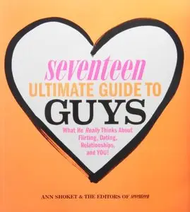 Seventeen Ultimate Guide to Guys: What He Thinks about Flirting, Dating, Relationships, and You!