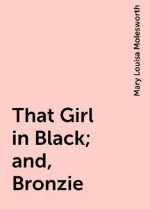 «That Girl in Black; and, Bronzie» by Mary Louisa Molesworth