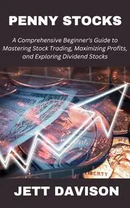 Penny Stocks: A Comprehensive Beginner's Guide to Mastering Stock Trading, Maximizing Profits